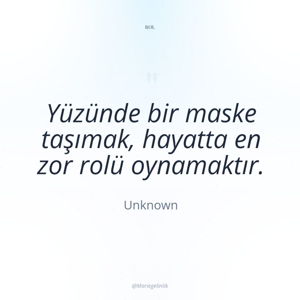 Yüzünde bir maske taşımak, hayatta en zor rolü oynamaktır.