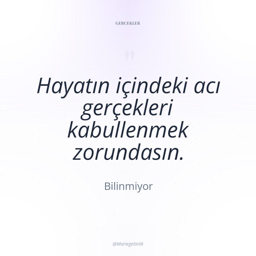 Hayatın içindeki acı gerçekleri kabullenmek zorundasın.
