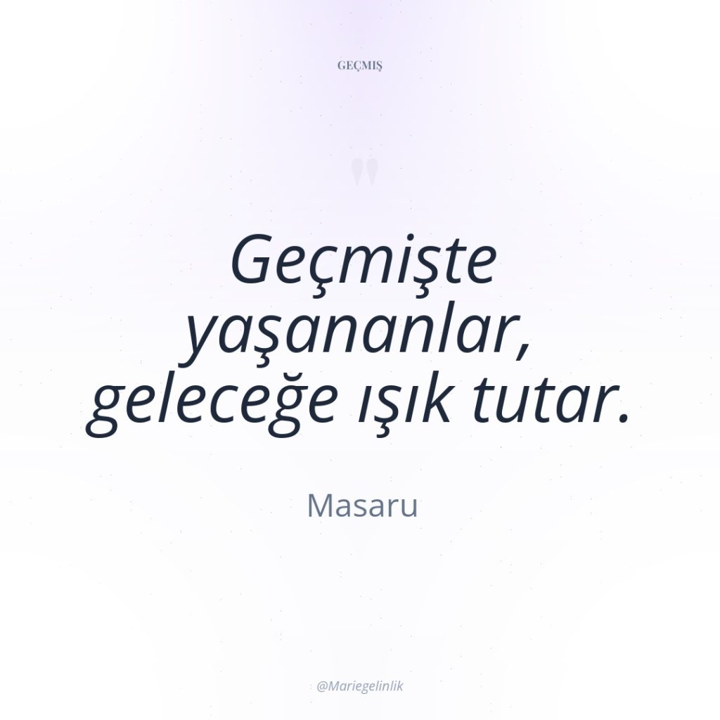 Geçmişte yaşananlar, geleceğe ışık tutar.