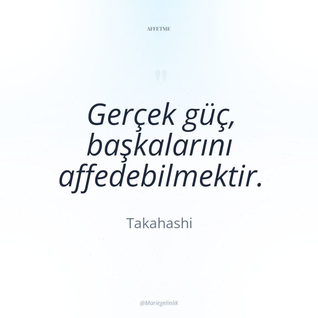 Gerçek güç, başkalarını affedebilmektir.