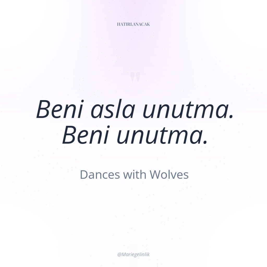 Beni asla unutma. Beni unutma.