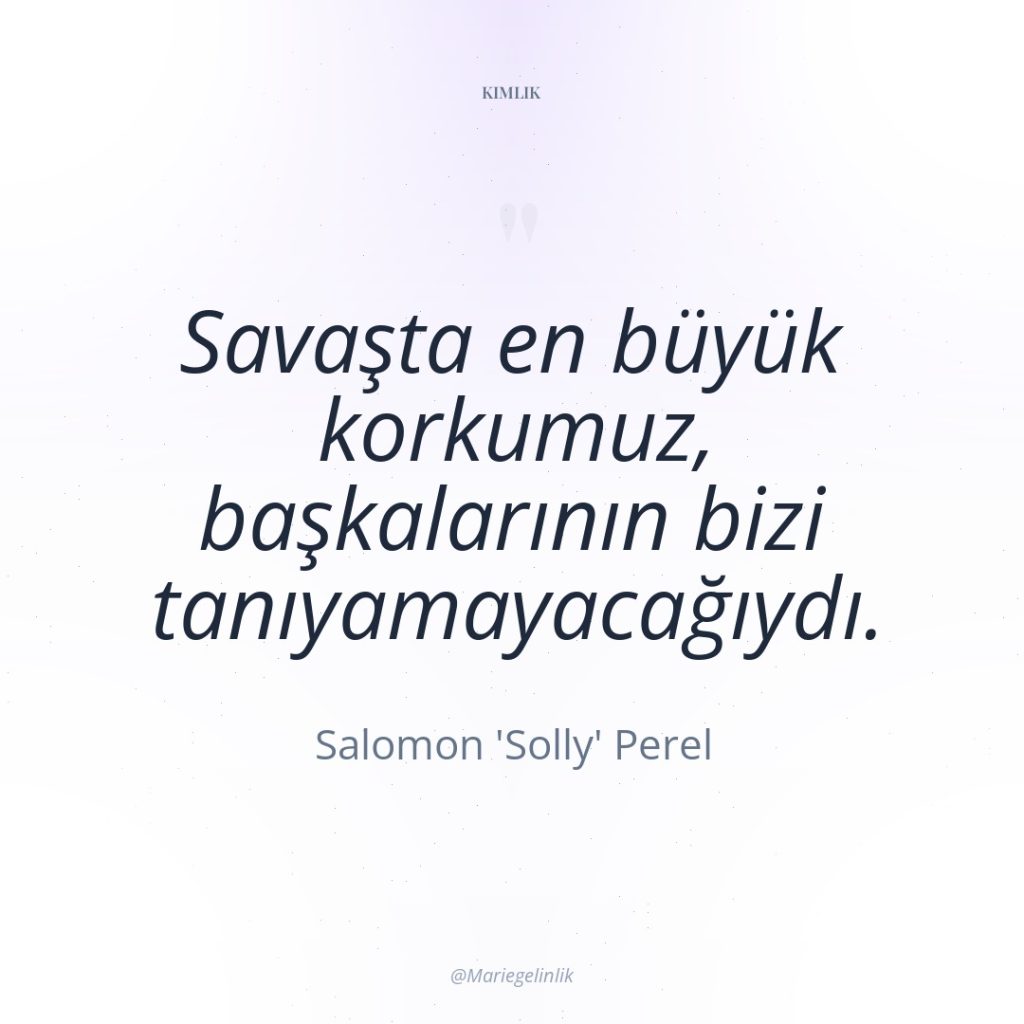 Savaşta en büyük korkumuz, başkalarının bizi tanıyamayacağıydı.