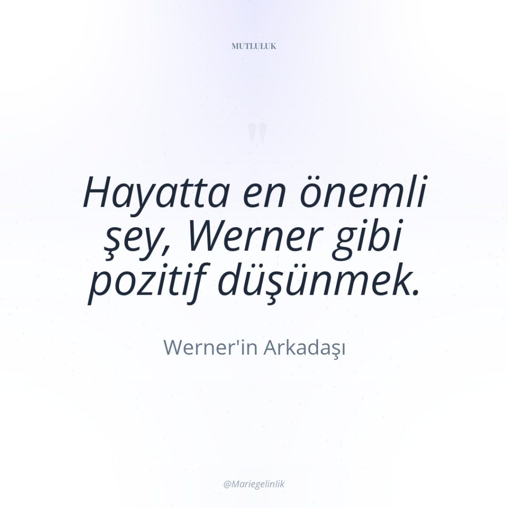 Hayatta en önemli şey, Werner gibi pozitif düşünmek.