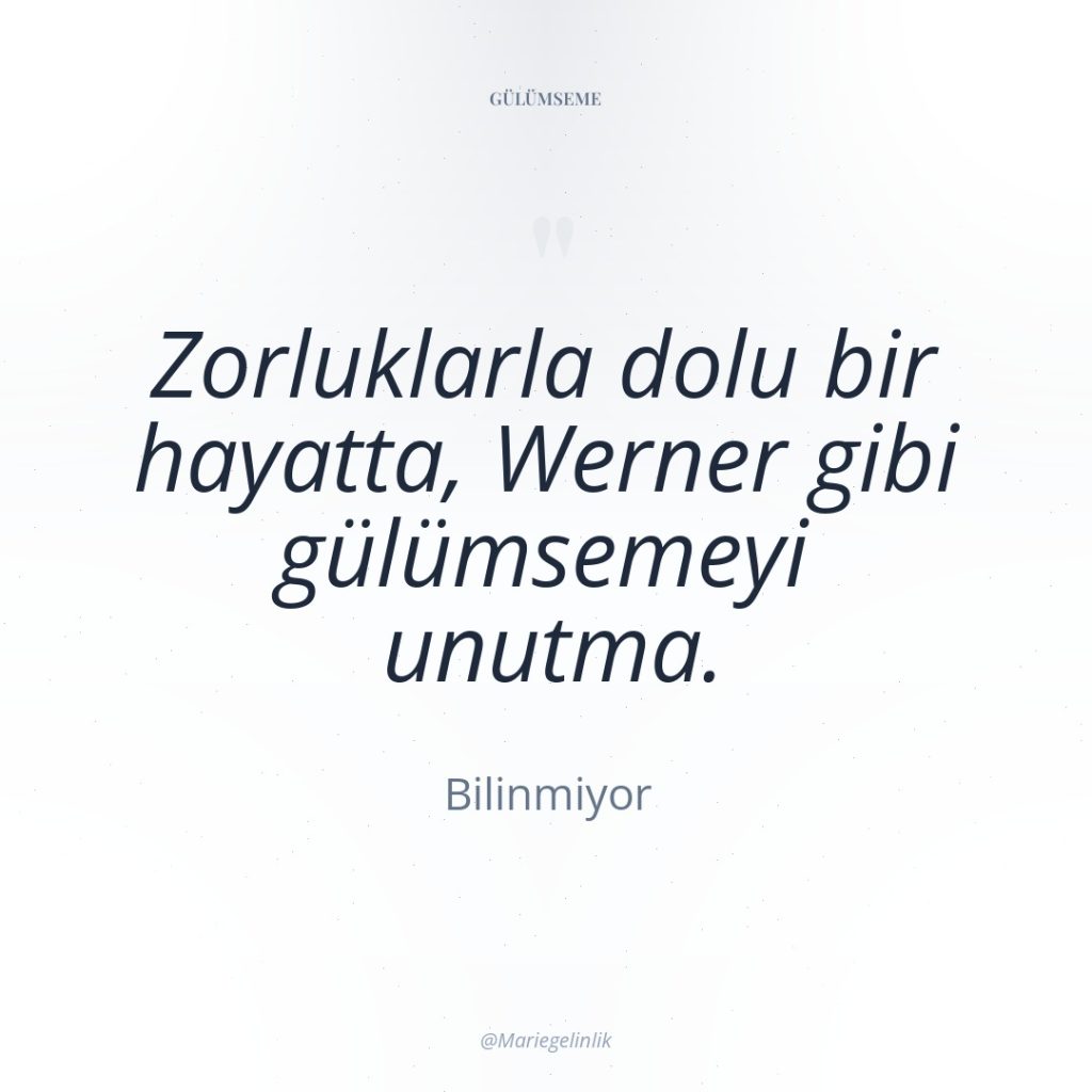 Zorluklarla dolu bir hayatta, Werner gibi gülümsemeyi unutma.