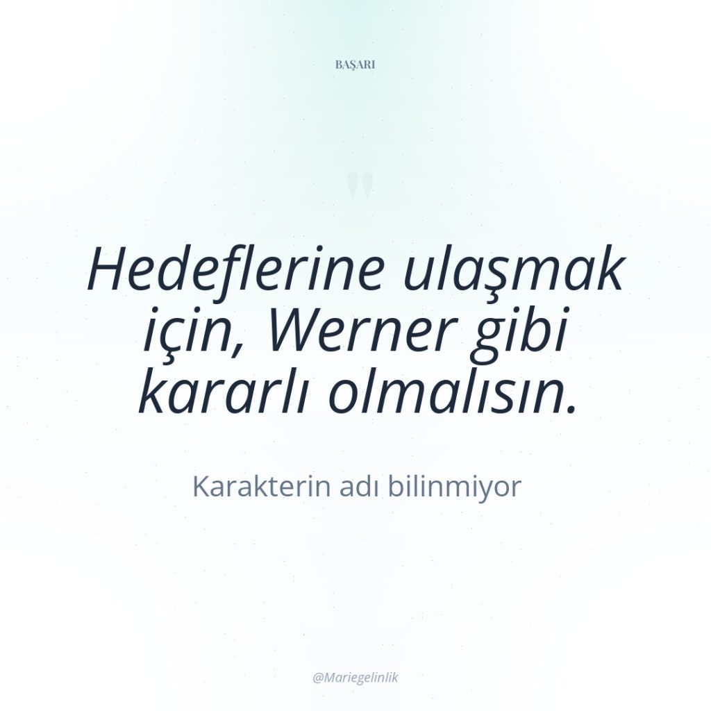Hedeflerine ulaşmak için, Werner gibi kararlı olmalısın.