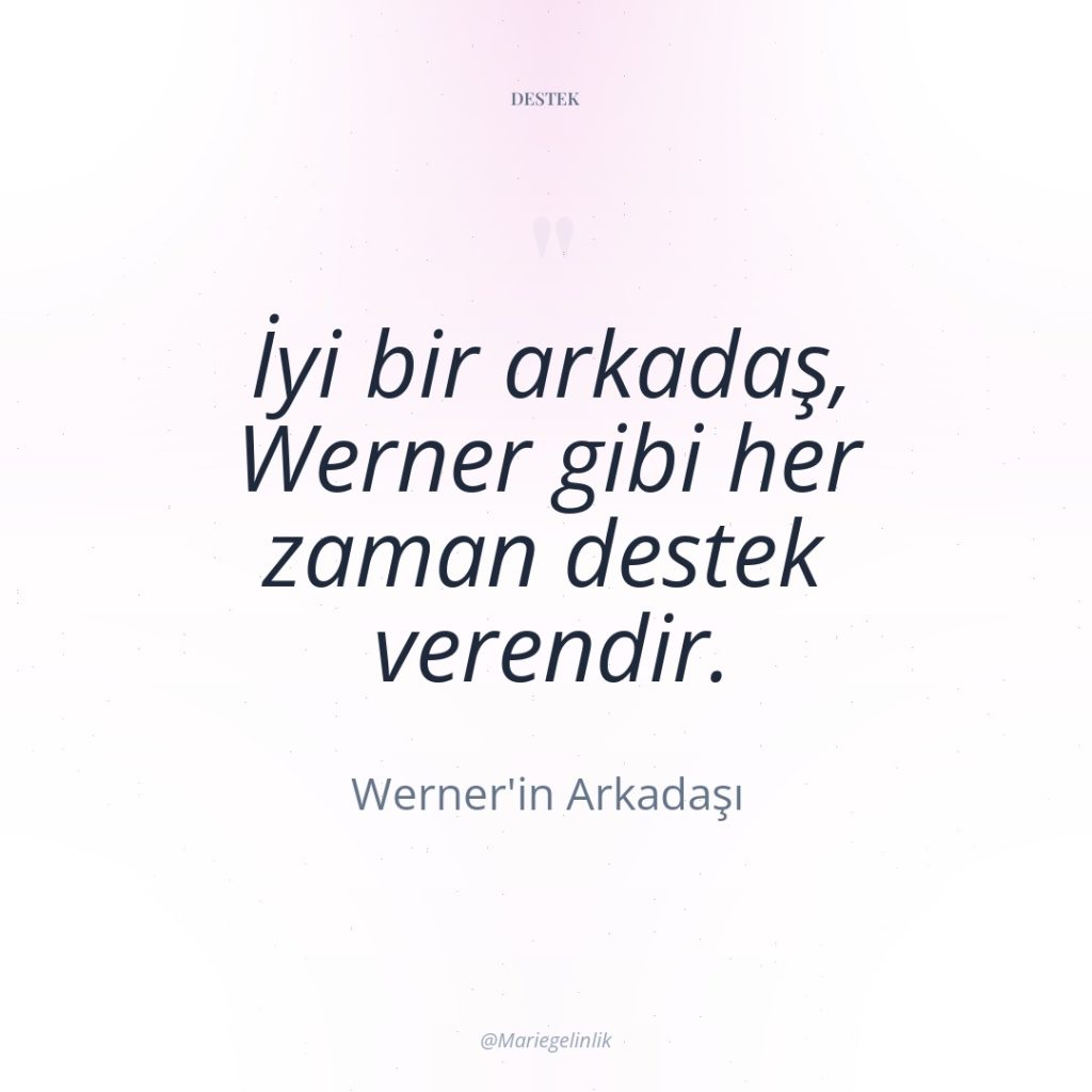 İyi bir arkadaş, Werner gibi her zaman destek verendir.