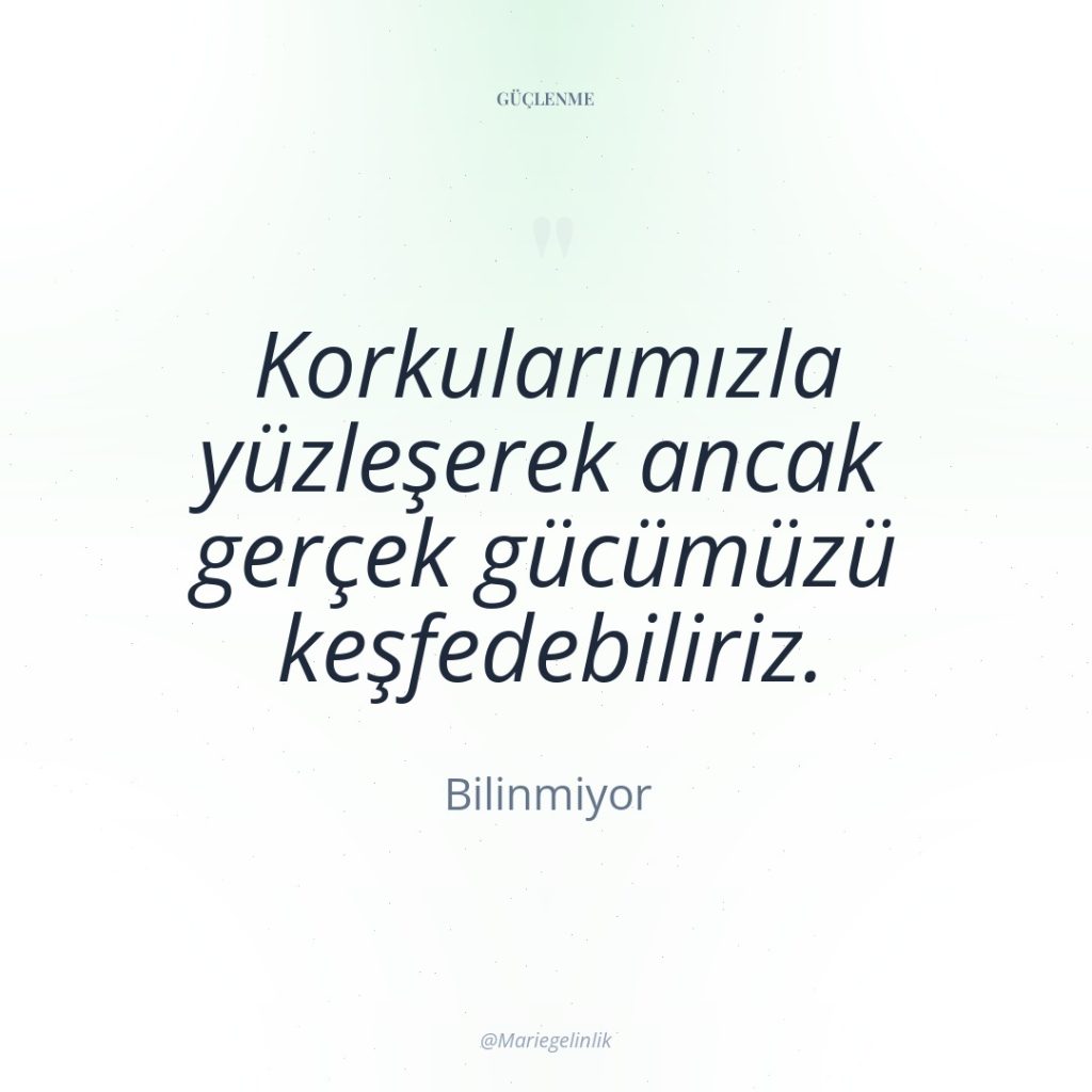 Korkularımızla yüzleşerek ancak gerçek gücümüzü keşfedebiliriz.