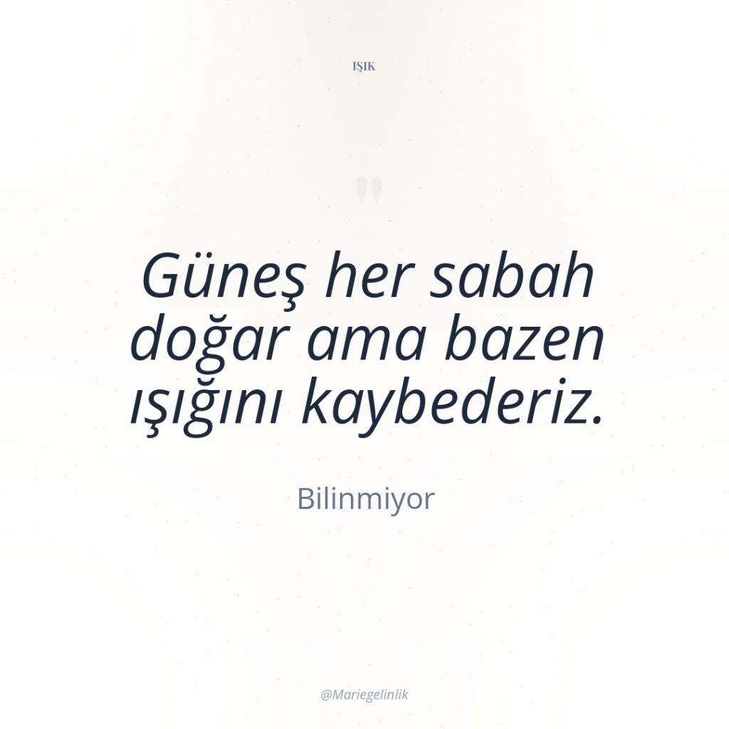 Güneş her sabah doğar ama bazen ışığını kaybederiz.