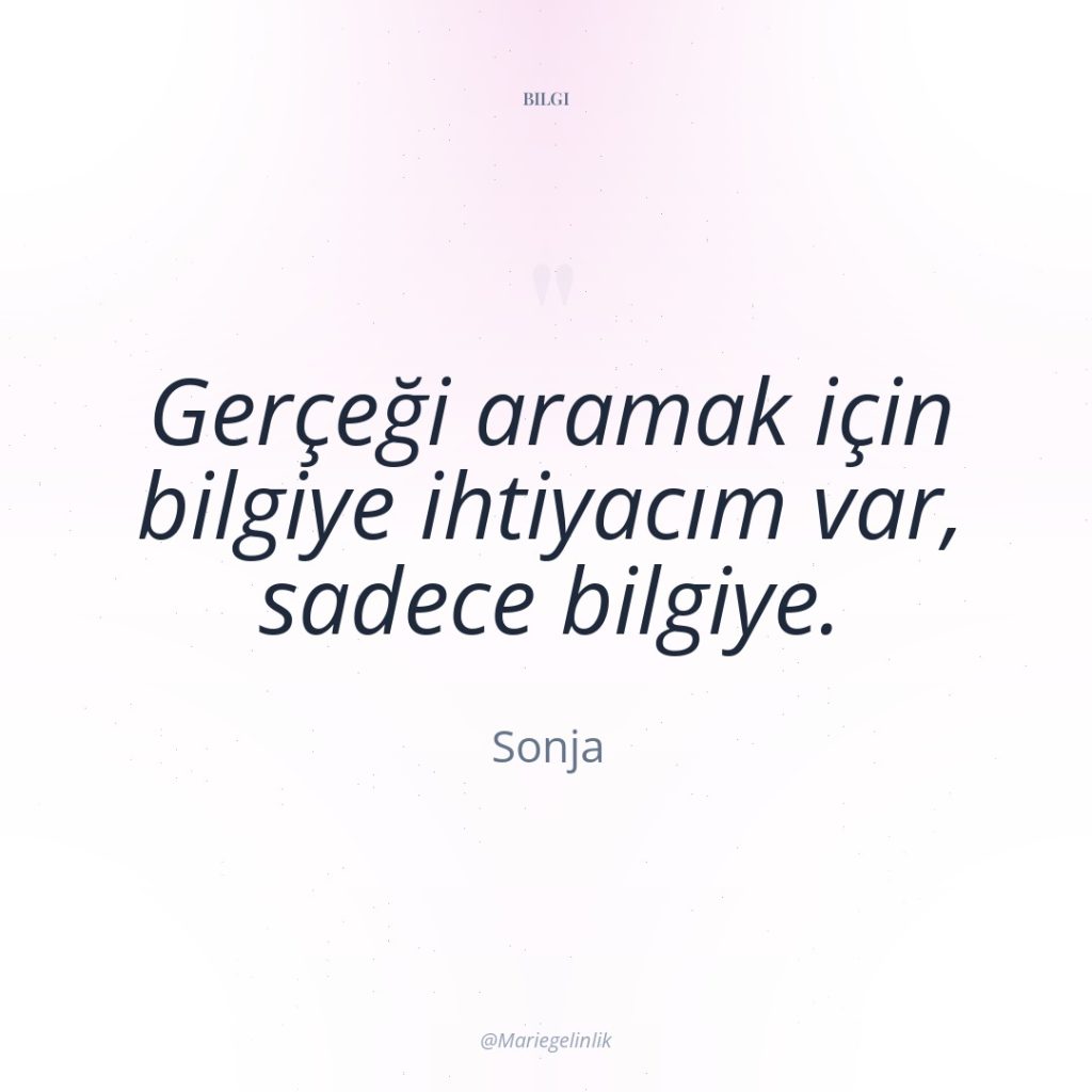 Gerçeği aramak için bilgiye ihtiyacım var, sadece bilgiye.