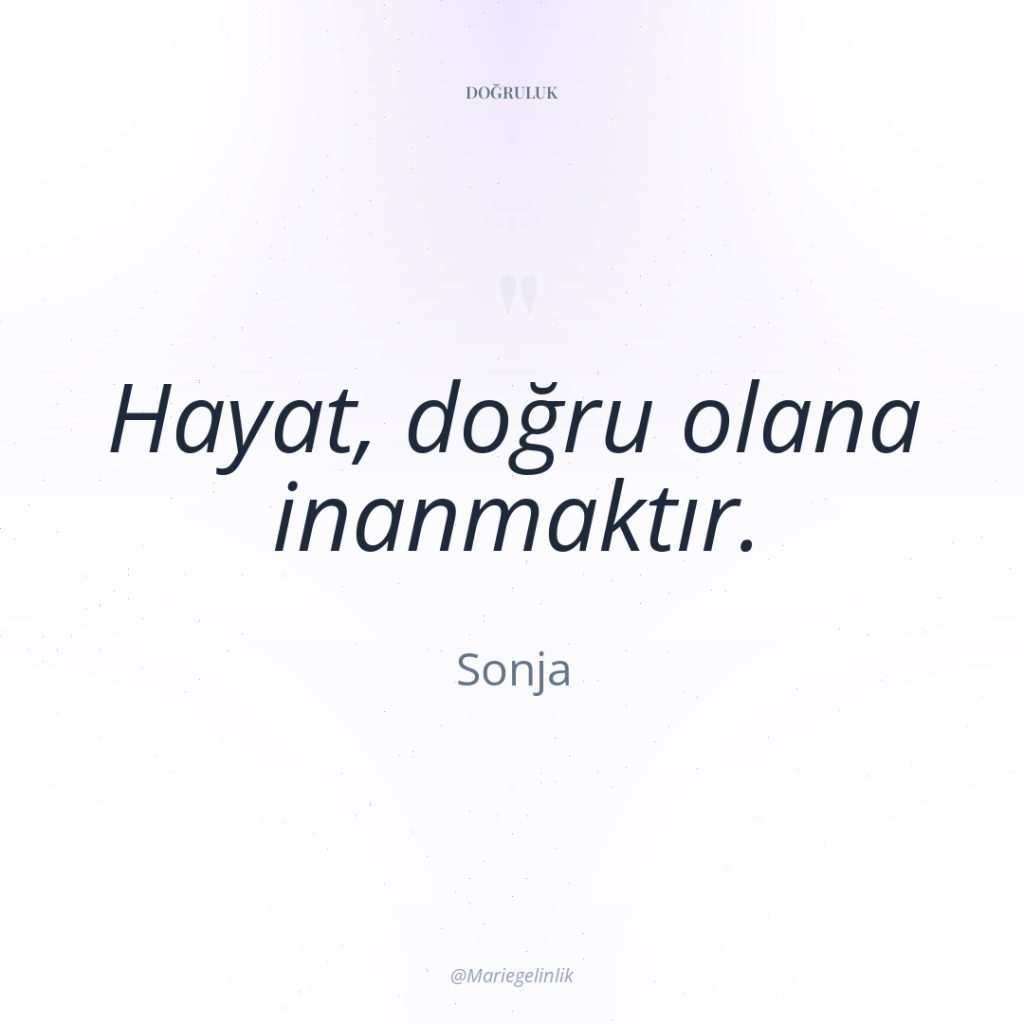 Hayat, doğru olana inanmaktır.