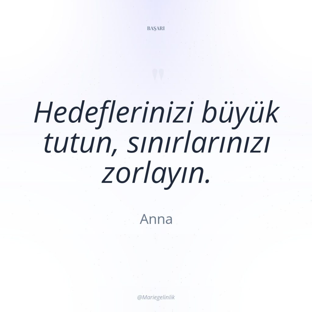 Hedeflerinizi büyük tutun, sınırlarınızı zorlayın.