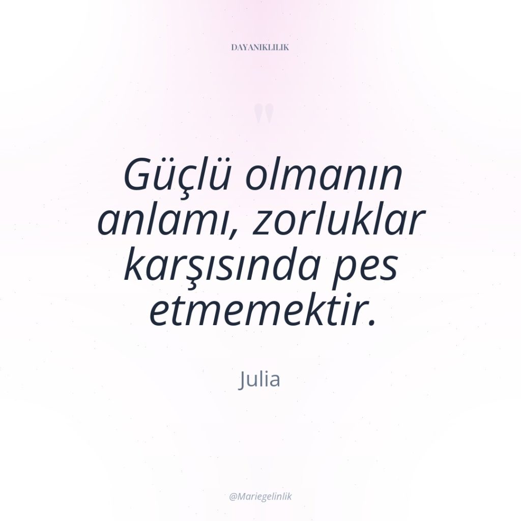 Güçlü olmanın anlamı, zorluklar karşısında pes etmemektir.
