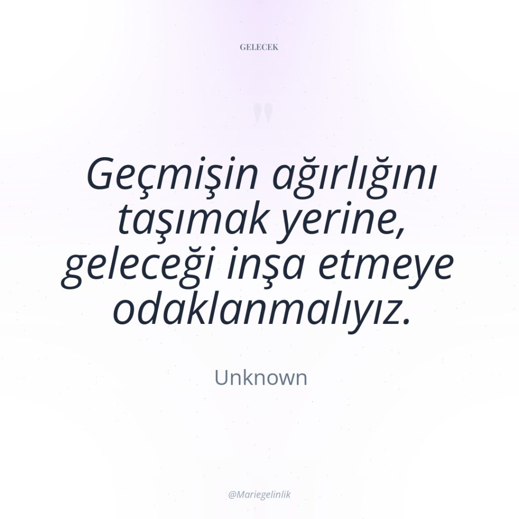 Geçmişin ağırlığını taşımak yerine, geleceği inşa etmeye odaklanmalıyız.