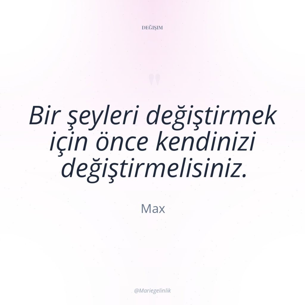 Bir şeyleri değiştirmek için önce kendinizi değiştirmelisiniz.