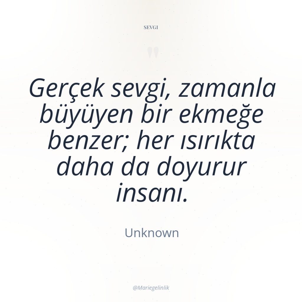 Gerçek sevgi, zamanla büyüyen bir ekmeğe benzer; her ısırıkta daha…