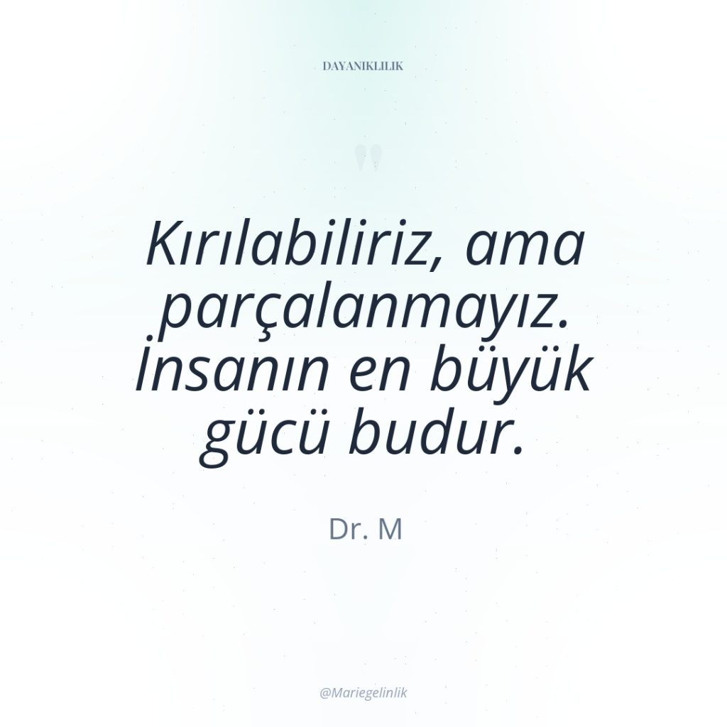 Kırılabiliriz, ama parçalanmayız. İnsanın en büyük gücü budur.