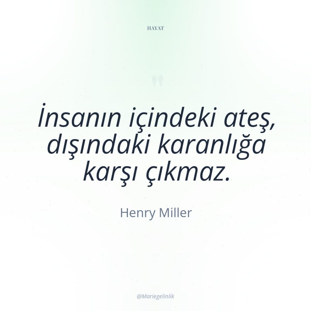 İnsanın içindeki ateş, dışındaki karanlığa karşı çıkmaz.