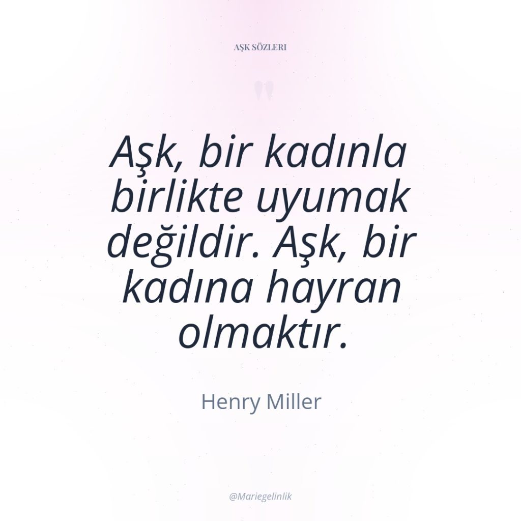 Aşk, bir kadınla birlikte uyumak değildir. Aşk, bir kadına hayran…