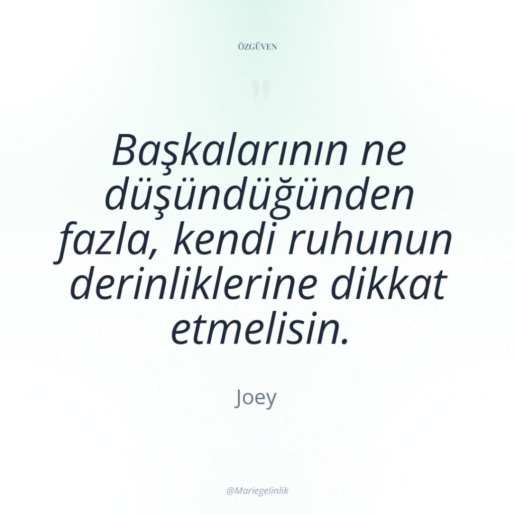 Başkalarının ne düşündüğünden fazla, kendi ruhunun derinliklerine dikkat etmelisin.