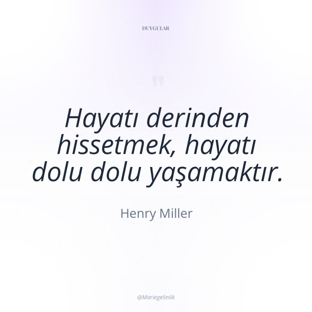 Hayatı derinden hissetmek, hayatı dolu dolu yaşamaktır.