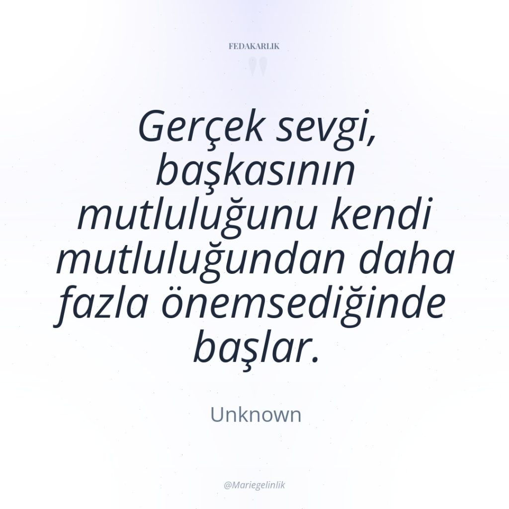Gerçek sevgi, başkasının mutluluğunu kendi mutluluğundan daha fazla önemsediğinde başlar.