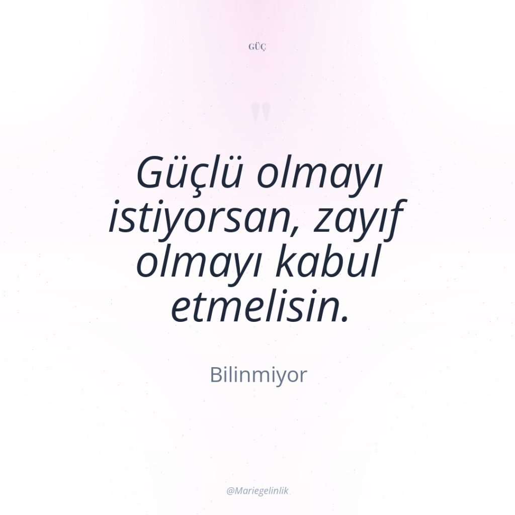 Güçlü olmayı istiyorsan, zayıf olmayı kabul etmelisin.
