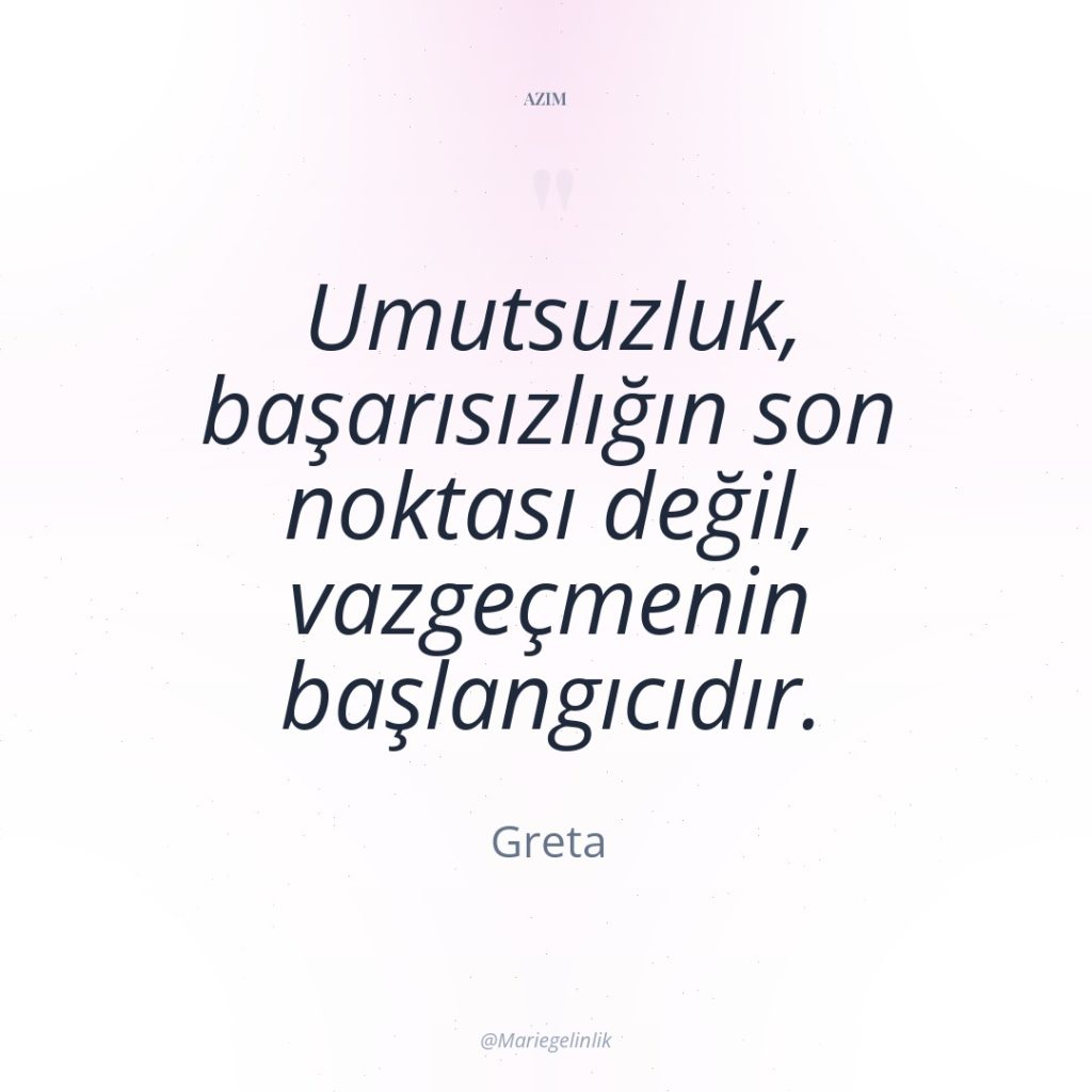 Umutsuzluk, başarısızlığın son noktası değil, vazgeçmenin başlangıcıdır.