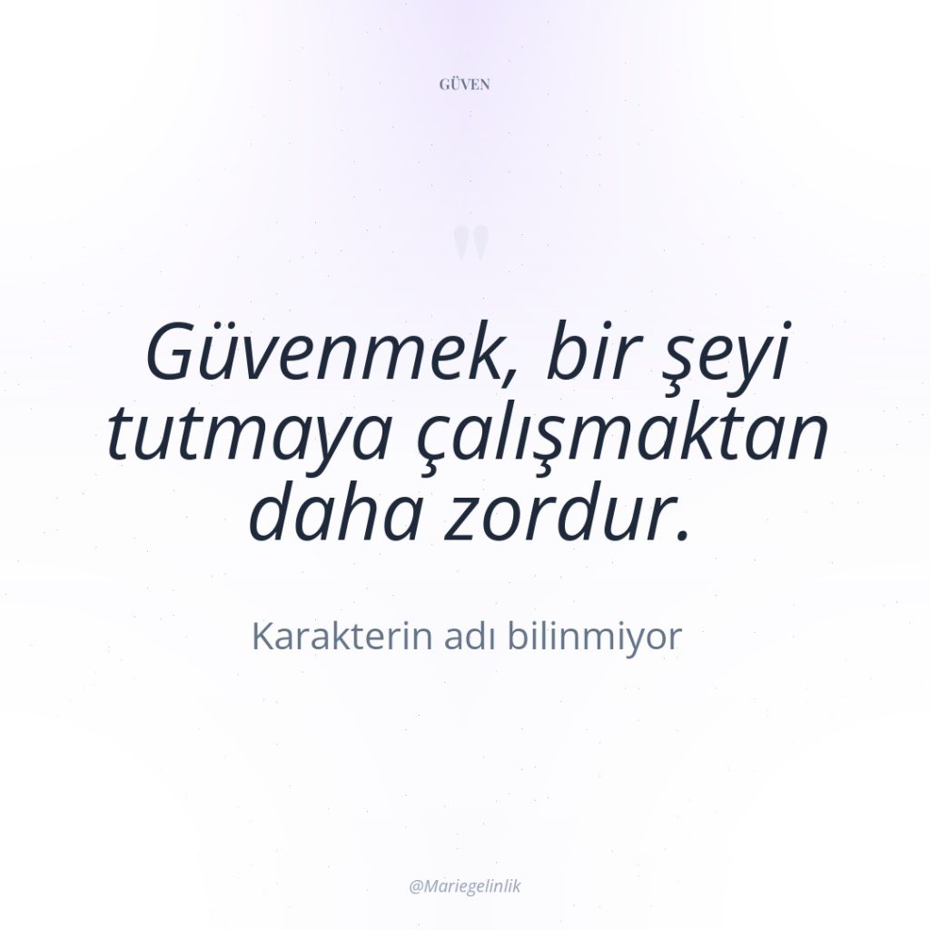 Güvenmek, bir şeyi tutmaya çalışmaktan daha zordur.