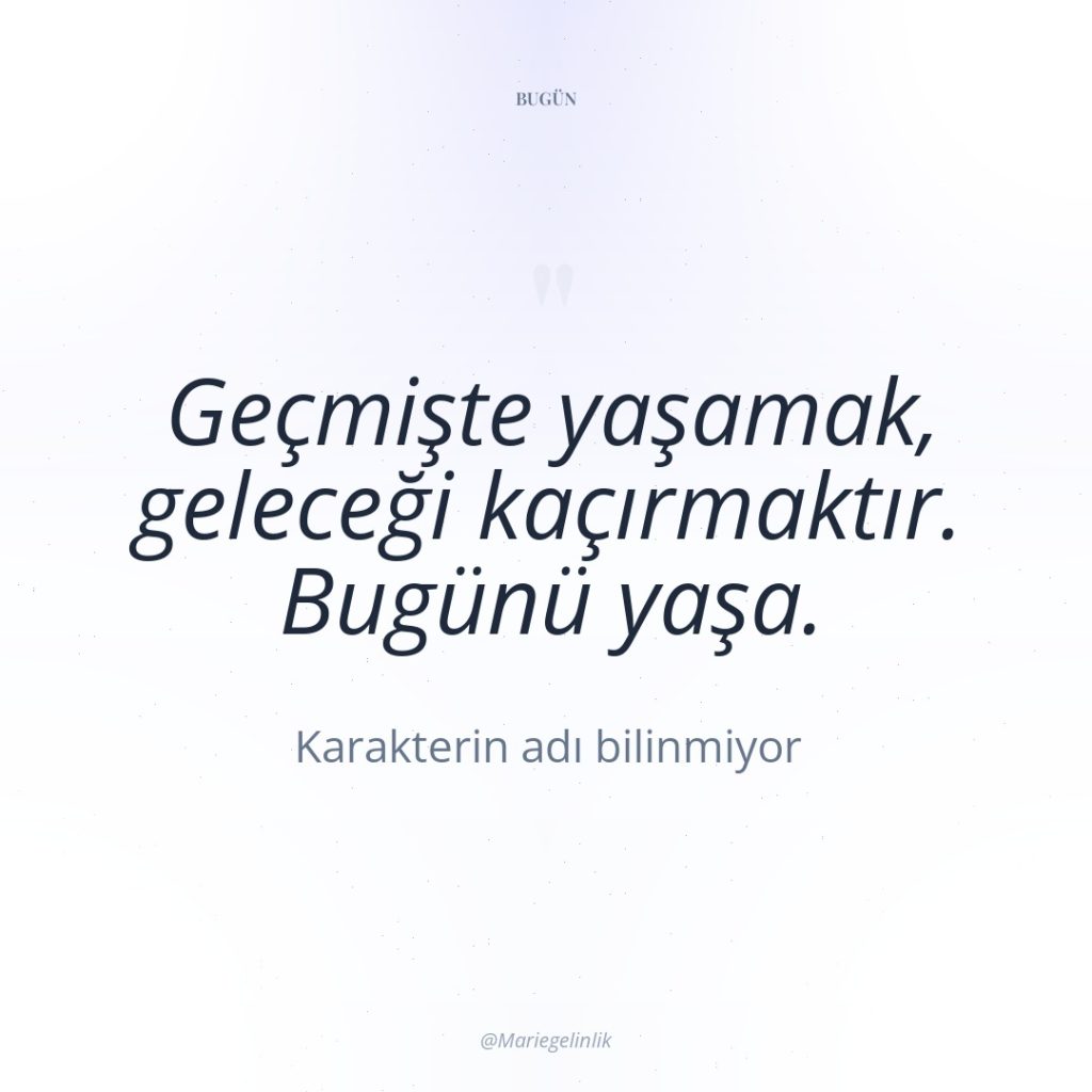 Geçmişte yaşamak, geleceği kaçırmaktır. Bugünü yaşa.