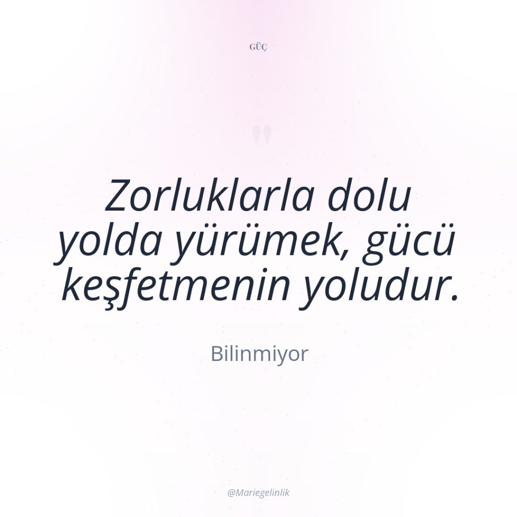 Zorluklarla dolu yolda yürümek, gücü keşfetmenin yoludur.