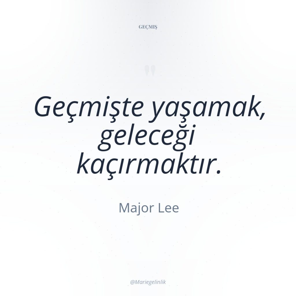 Geçmişte yaşamak, geleceği kaçırmaktır.