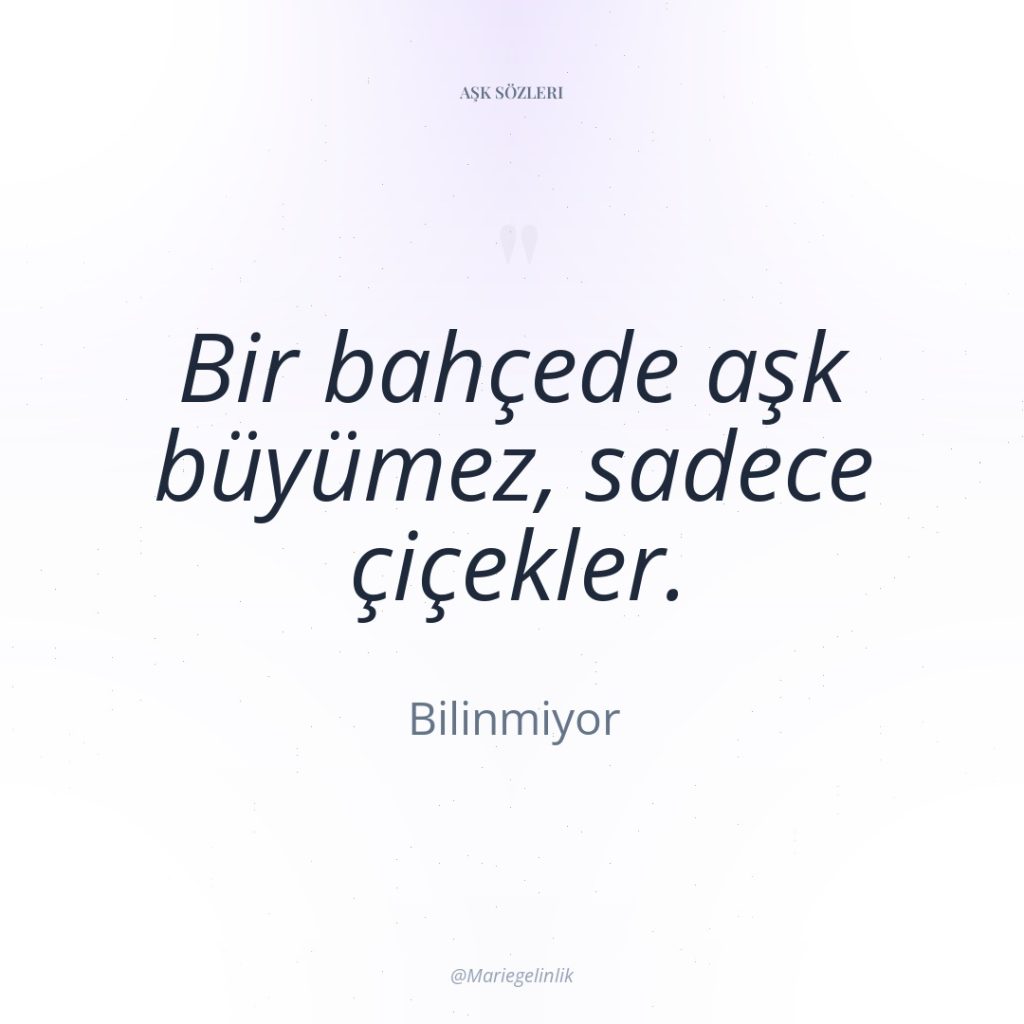 Bir bahçede aşk büyümez, sadece çiçekler.