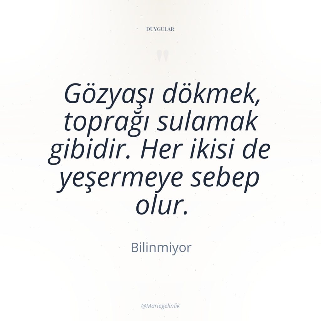 Gözyaşı dökmek, toprağı sulamak gibidir. Her ikisi de yeşermeye sebep…