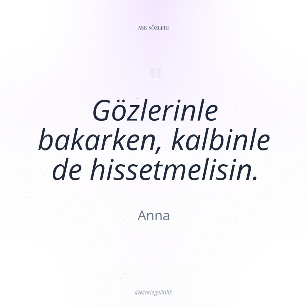 Gözlerinle bakarken, kalbinle de hissetmelisin.