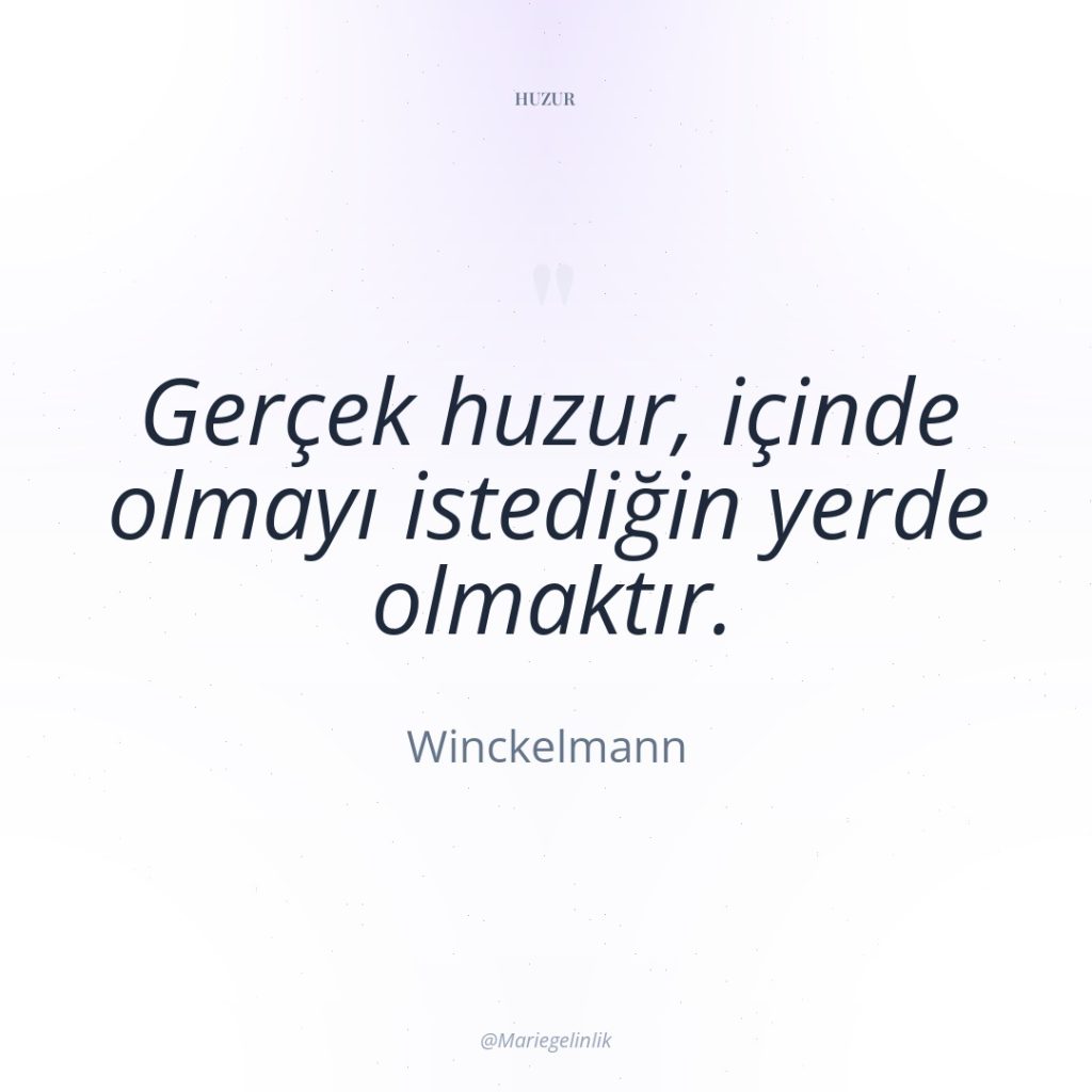 Gerçek huzur, içinde olmayı istediğin yerde olmaktır.