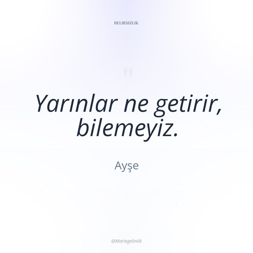 Yarınlar ne getirir, bilemeyiz.