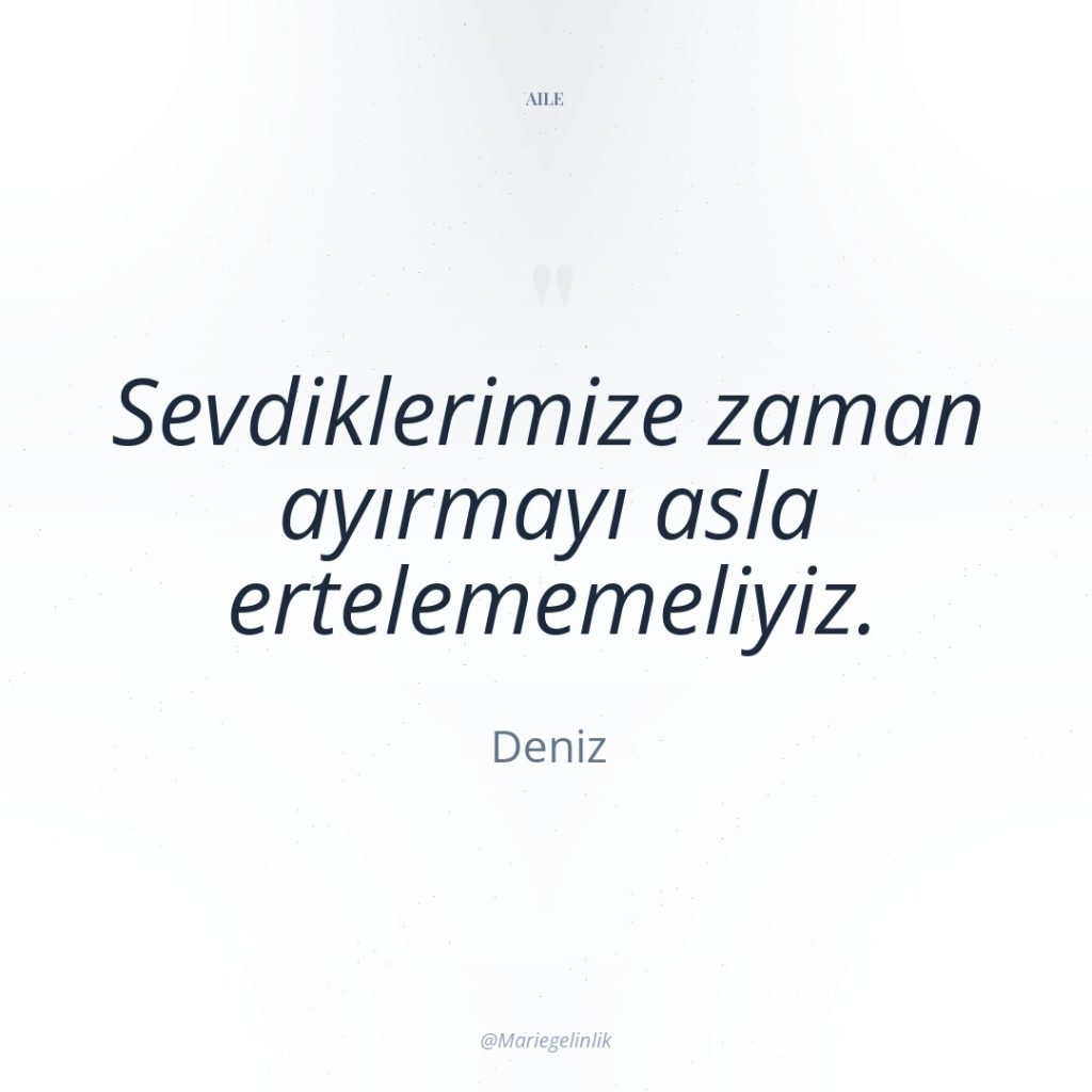 Sevdiklerimize zaman ayırmayı asla ertelememeliyiz.