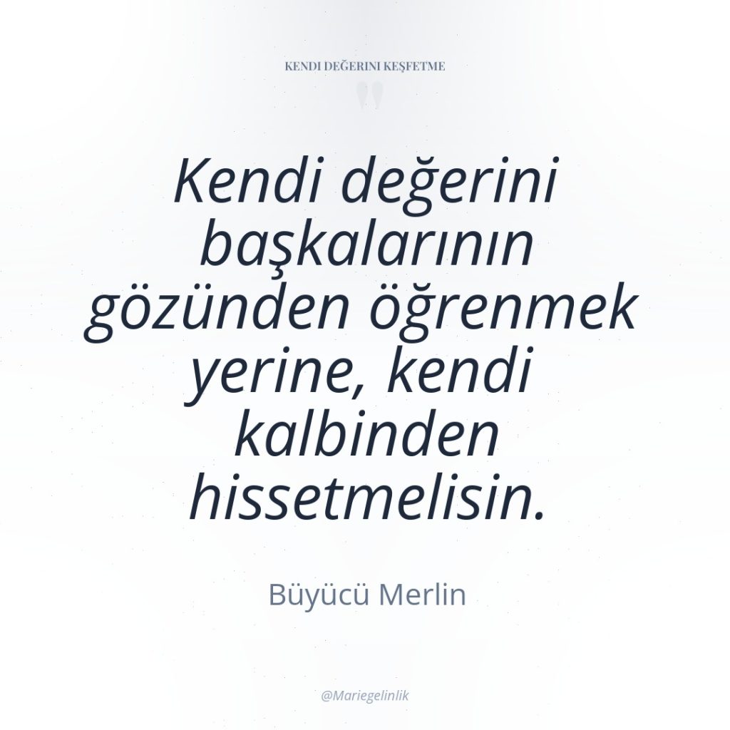 Kendi değerini başkalarının gözünden öğrenmek yerine, kendi kalbinden hissetmelisin.