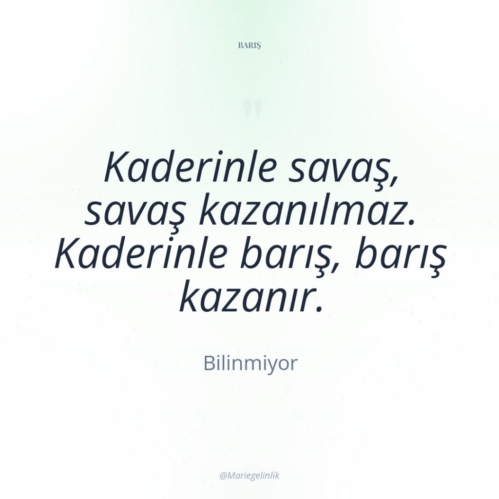 Kaderinle savaş, savaş kazanılmaz. Kaderinle barış, barış kazanır.