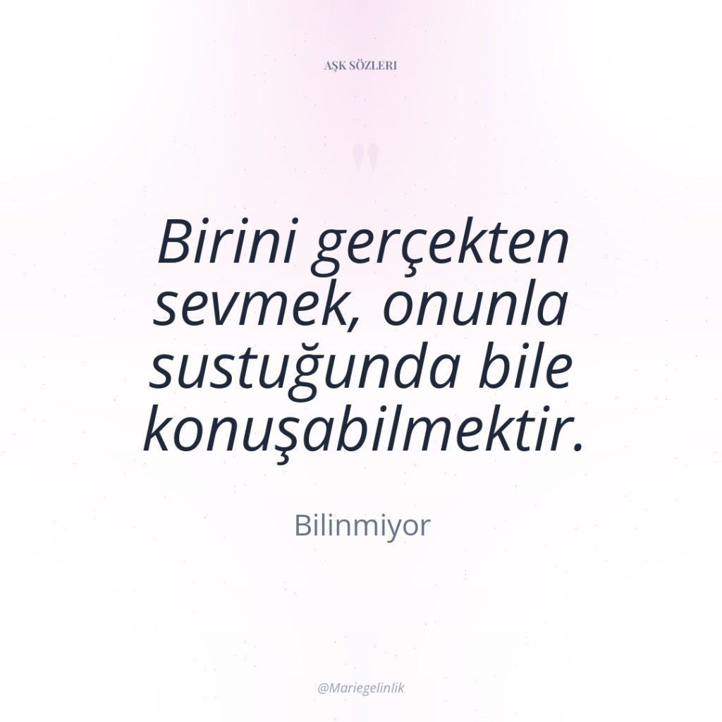 Birini gerçekten sevmek, onunla sustuğunda bile konuşabilmektir.