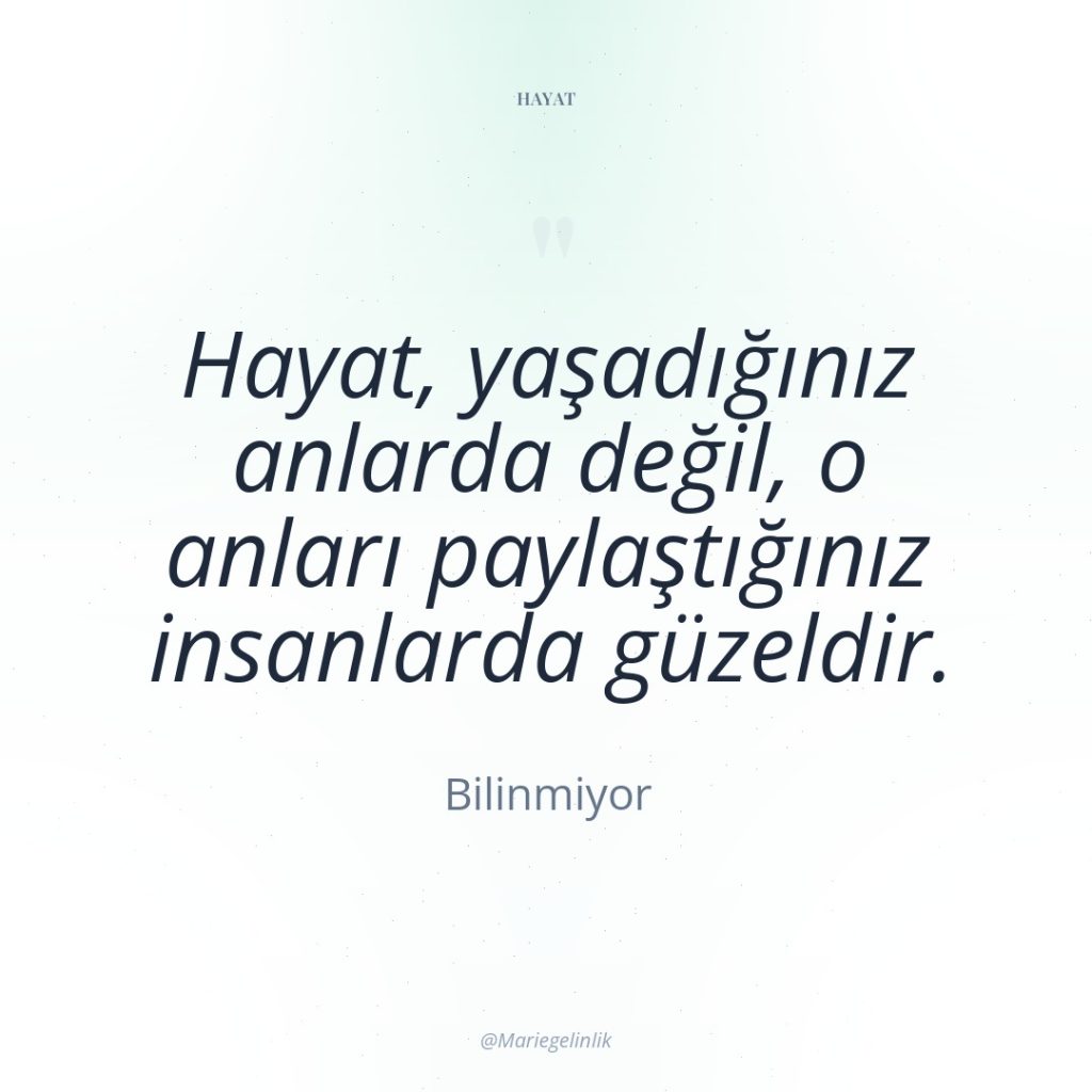 Hayat, yaşadığınız anlarda değil, o anları paylaştığınız insanlarda güzeldir.