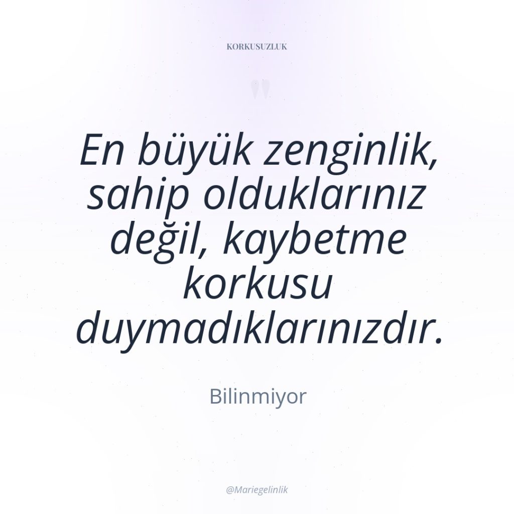 En büyük zenginlik, sahip olduklarınız değil, kaybetme korkusu duymadıklarınızdır.