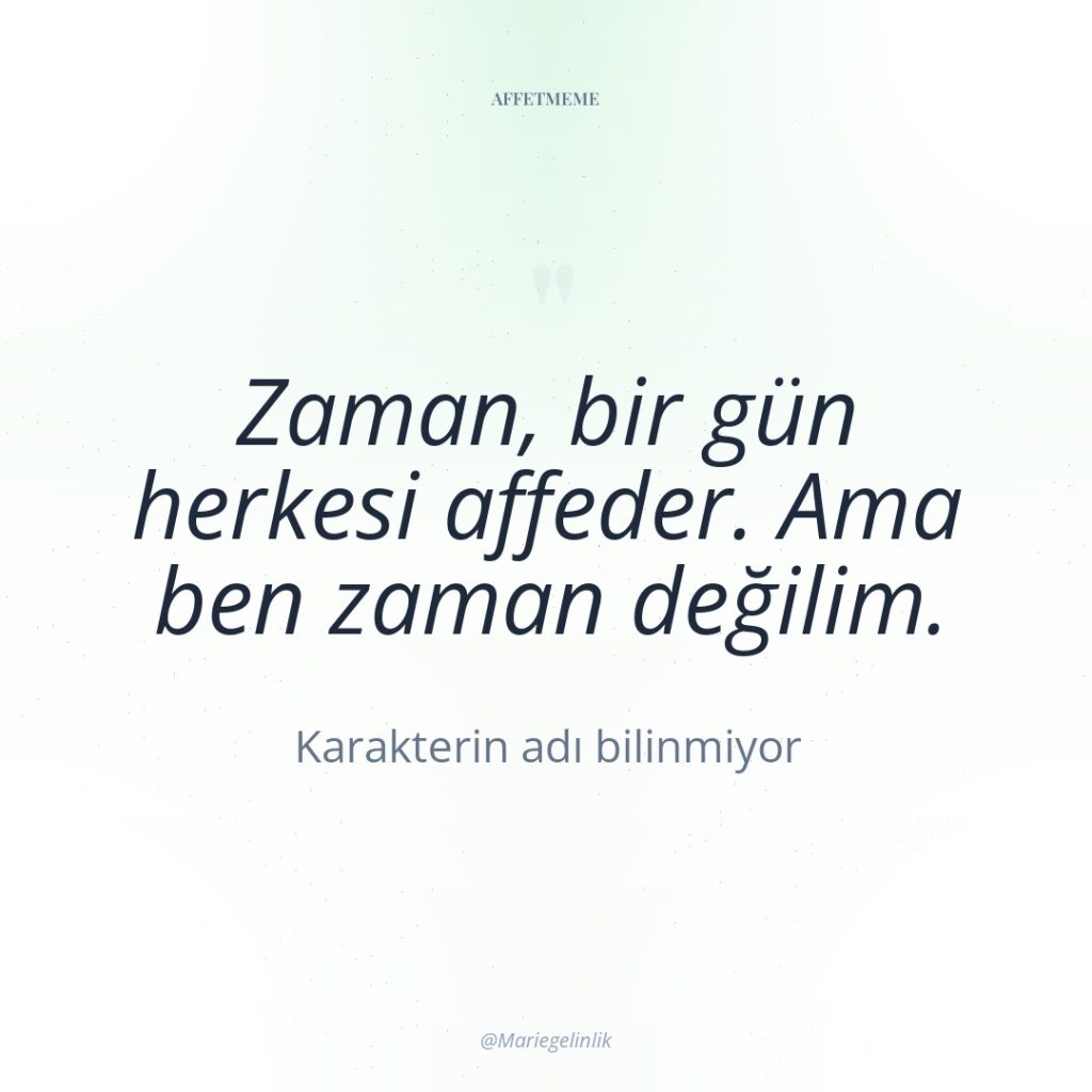 Zaman, bir gün herkesi affeder. Ama ben zaman değilim.