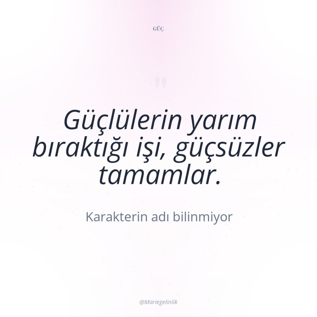 Güçlülerin yarım bıraktığı işi, güçsüzler tamamlar.