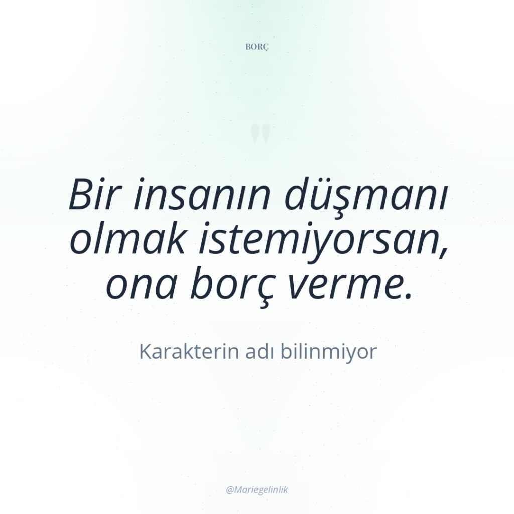 Bir insanın düşmanı olmak istemiyorsan, ona borç verme.