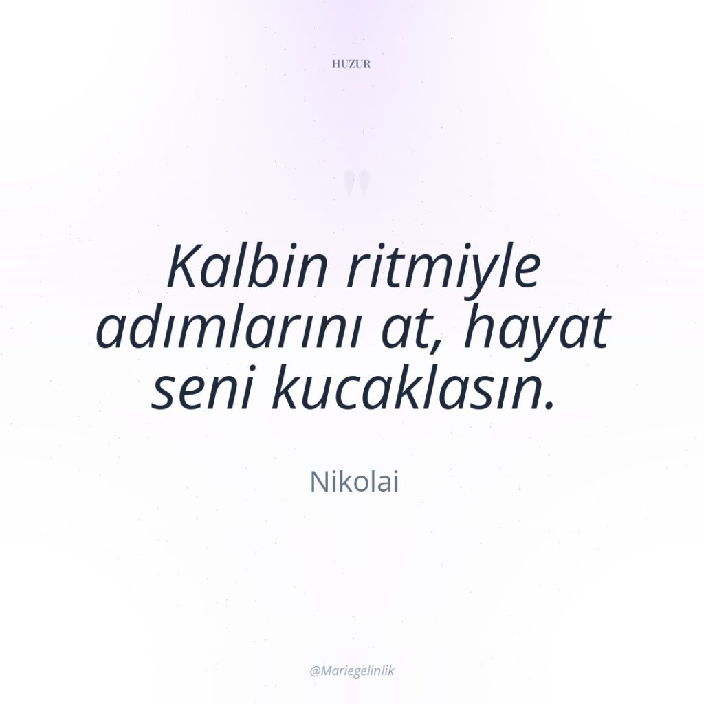 Kalbin ritmiyle adımlarını at, hayat seni kucaklasın.