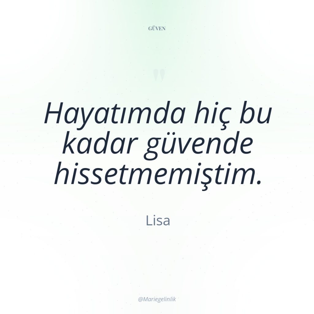 Hayatımda hiç bu kadar güvende hissetmemiştim.