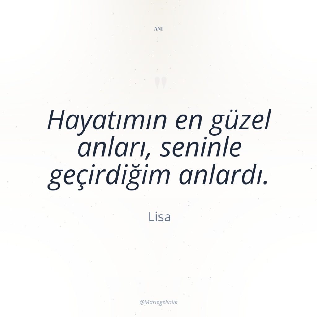 Hayatımın en güzel anları, seninle geçirdiğim anlardı.