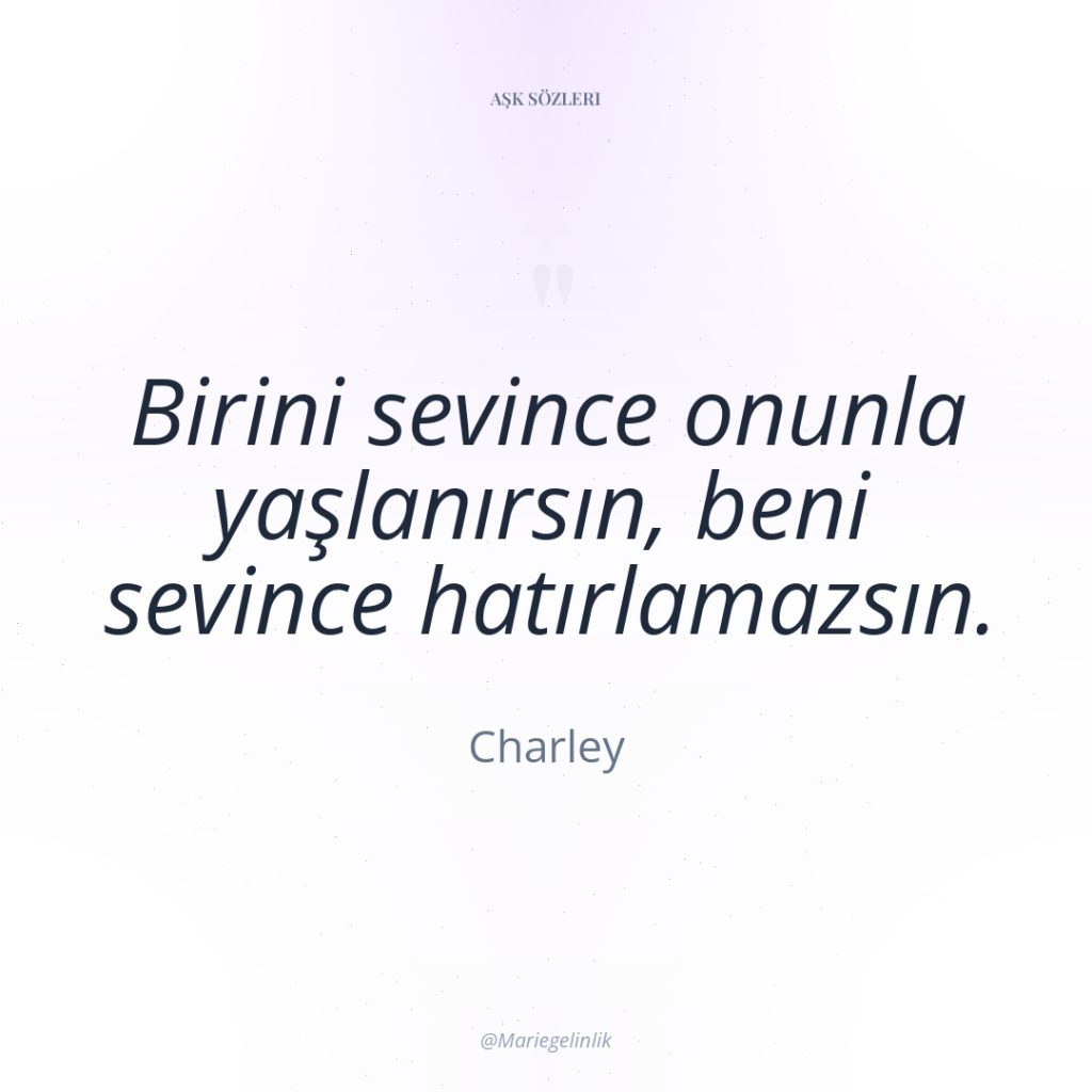 Birini sevince onunla yaşlanırsın, beni sevince hatırlamazsın.