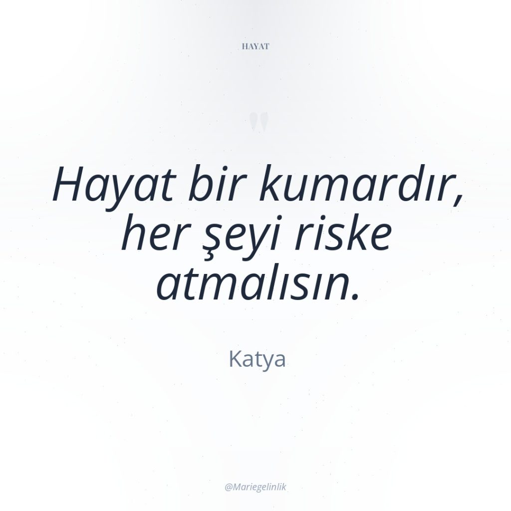 Hayat bir kumardır, her şeyi riske atmalısın.